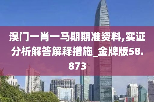 溴门一肖一马期期准资料,实证分析解答解释措施_金牌版58.873