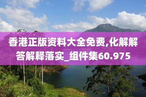 香港正版资料大全免费,化解解答解释落实_组件集60.975