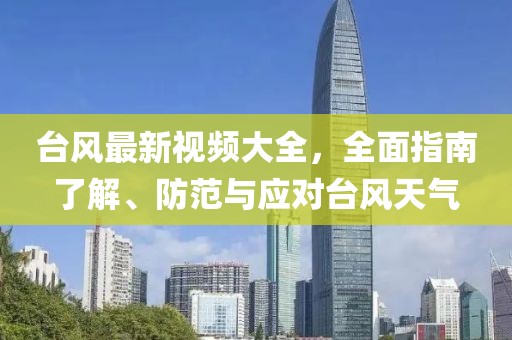 台风最新视频大全，全面指南了解、防范与应对台风天气