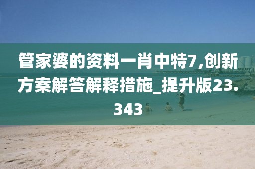 管家婆的资料一肖中特7,创新方案解答解释措施_提升版23.343