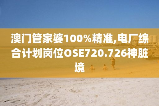 澳门管家婆100%精准,电厂综合计划岗位OSE720.726神脏境