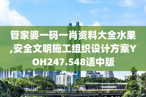 管家婆一码一肖资料大全水果,安全文明施工组织设计方案YOH247.548适中版