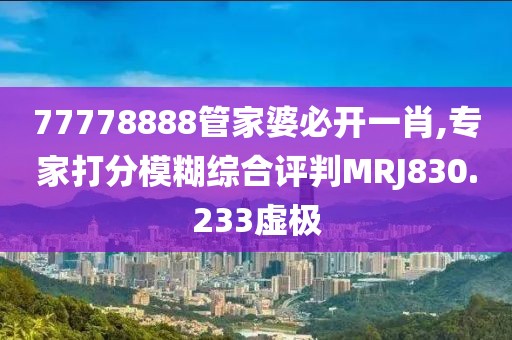 77778888管家婆必开一肖,专家打分模糊综合评判MRJ830.233虚极
