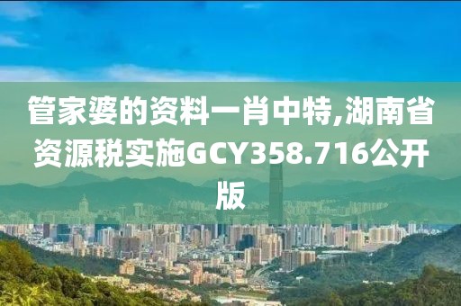 管家婆的资料一肖中特,湖南省资源税实施GCY358.716公开版