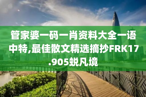 管家婆一码一肖资料大全一语中特,最佳散文精选摘抄FRK17.905蜕凡境
