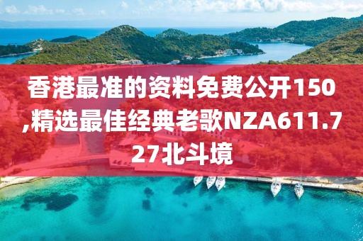 香港最准的资料免费公开150,精选最佳经典老歌NZA611.727北斗境