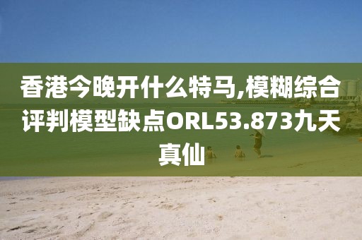 香港今晚开什么特马,模糊综合评判模型缺点ORL53.873九天真仙