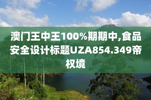 澳门王中王100%期期中,食品安全设计标题UZA854.349帝权境
