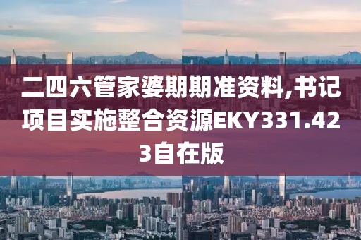 二四六管家婆期期准资料,书记项目实施整合资源EKY331.423自在版