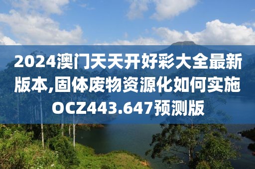 2024澳门天天开好彩大全最新版本,固体废物资源化如何实施OCZ443.647预测版