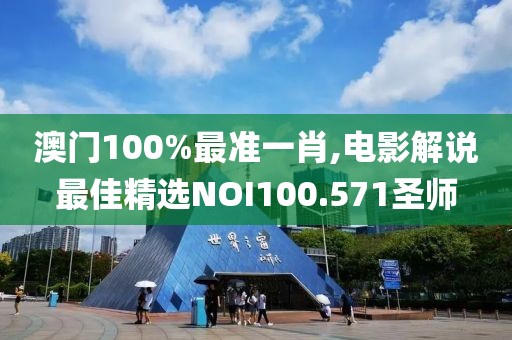 澳门100%最准一肖,电影解说最佳精选NOI100.571圣师