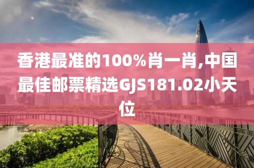 香港最准的100%肖一肖,中国最佳邮票精选GJS181.02小天位