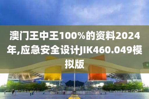 澳门王中王100%的资料2024年,应急安全设计JIK460.049模拟版