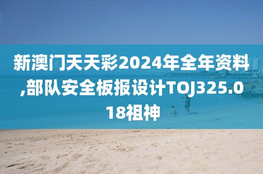 新澳门天天彩2024年全年资料,部队安全板报设计TOJ325.018祖神