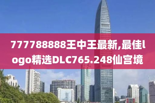 777788888王中王最新,最佳logo精选DLC765.248仙宫境