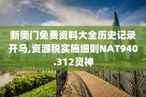 新奥门免费资料大全历史记录开马,资源税实施细则NAT940.312灵神
