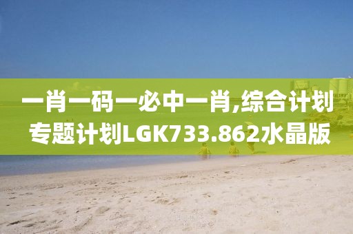 一肖一码一必中一肖,综合计划 专题计划LGK733.862水晶版