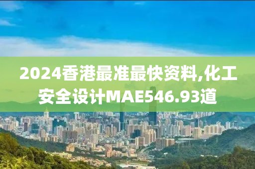 2024香港最准最快资料,化工安全设计MAE546.93道