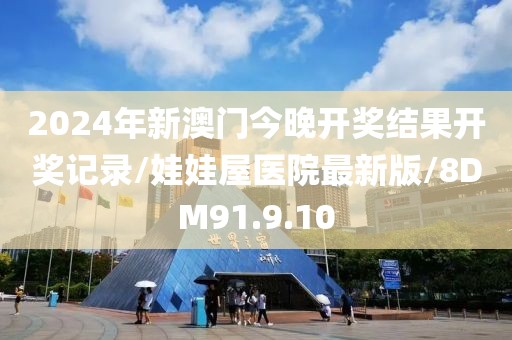 2024年新澳门今晚开奖结果开奖记录/娃娃屋医院最新版/8DM91.9.10