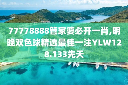 77778888管家婆必开一肖,明晚双色球精选最佳一注YLW128.133先天