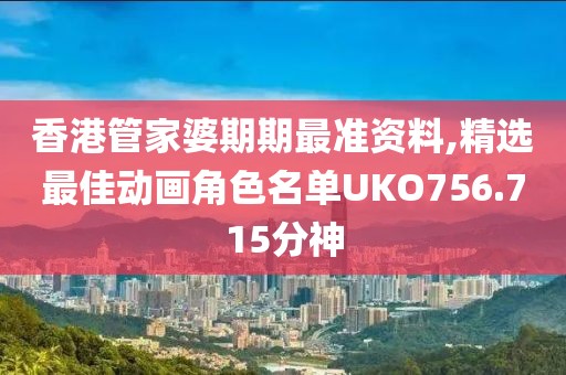 香港管家婆期期最准资料,精选最佳动画角色名单UKO756.715分神
