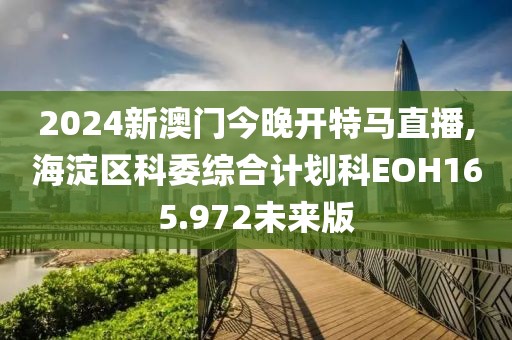 2024新澳门今晚开特马直播,海淀区科委综合计划科EOH165.972未来版