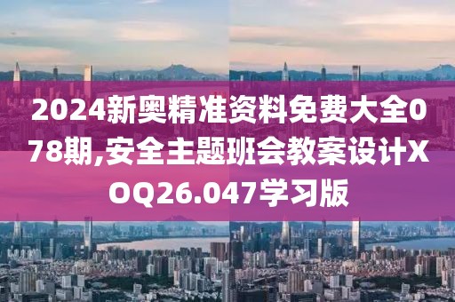 2024新奥精准资料免费大全078期,安全主题班会教案设计XOQ26.047学习版