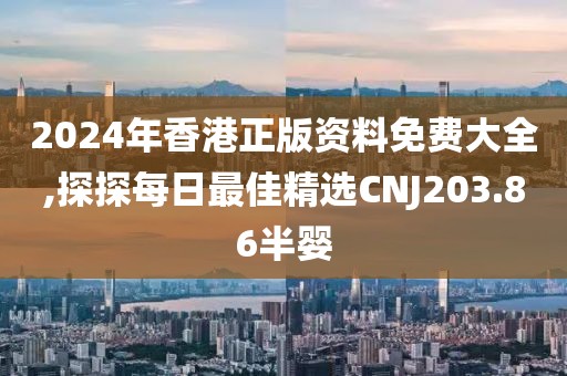 2024年香港正版资料免费大全,探探每日最佳精选CNJ203.86半婴