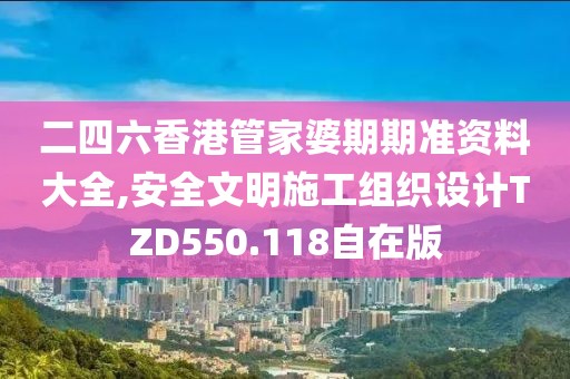 二四六香港管家婆期期准资料大全,安全文明施工组织设计TZD550.118自在版