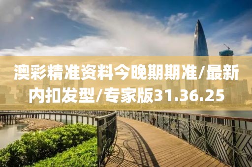 澳彩精准资料今晚期期准/最新内扣发型/专家版31.36.25