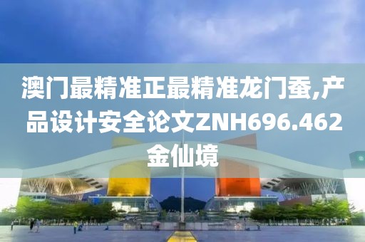 澳门最精准正最精准龙门蚕,产品设计安全论文ZNH696.462金仙境