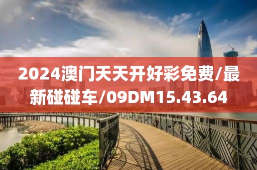 2024澳门天天开好彩免费/最新碰碰车/09DM15.43.64