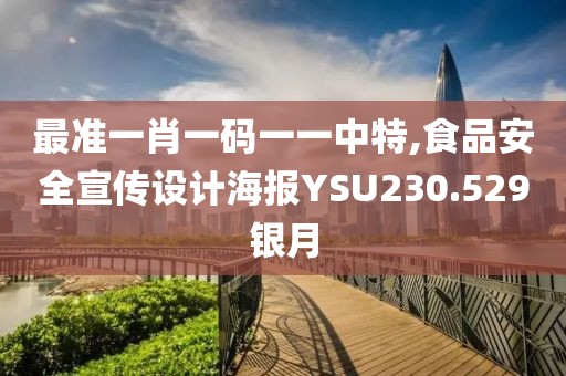 最准一肖一码一一中特,食品安全宣传设计海报YSU230.529银月