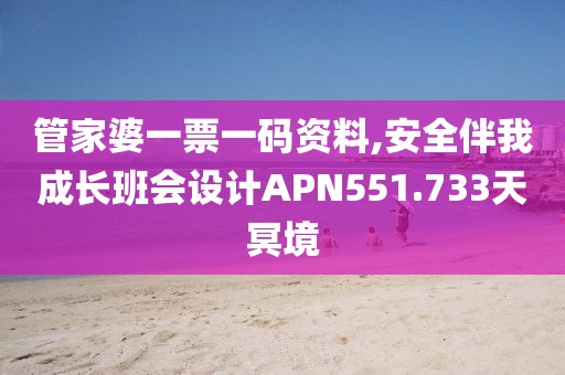 管家婆一票一码资料,安全伴我成长班会设计APN551.733天冥境