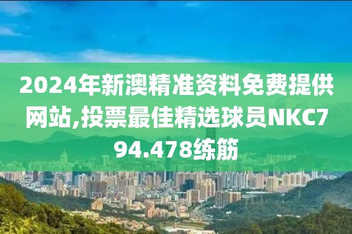 2024年新澳精准资料免费提供网站,投票最佳精选球员NKC794.478练筋