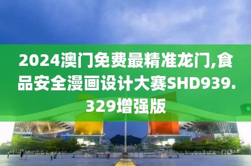 2024澳门免费最精准龙门,食品安全漫画设计大赛SHD939.329增强版