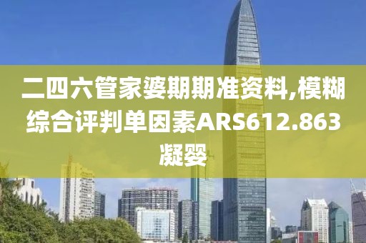 二四六管家婆期期准资料,模糊综合评判单因素ARS612.863凝婴