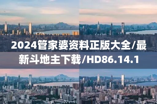 2024管家婆资料正版大全/最新斗地主下载/HD86.14.1