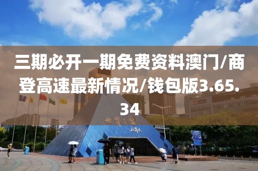 三期必开一期免费资料澳门/商登高速最新情况/钱包版3.65.34