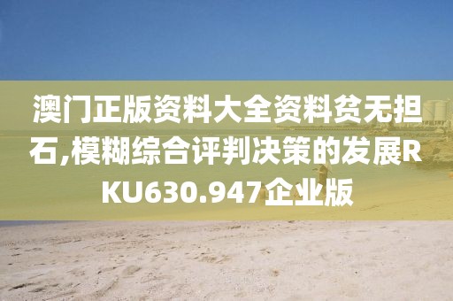 澳门正版资料大全资料贫无担石,模糊综合评判决策的发展RKU630.947企业版