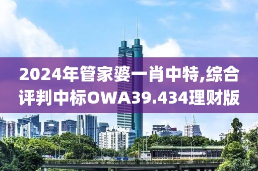 2024年管家婆一肖中特,综合评判中标OWA39.434理财版