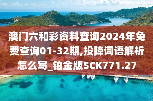 澳门六和彩资料查询2024年免费查询01-32期,投降词语解析怎么写_铂金版SCK771.27