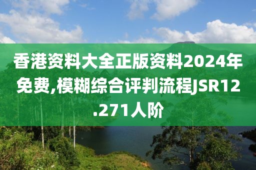香港资料大全正版资料2024年免费,模糊综合评判流程JSR12.271人阶