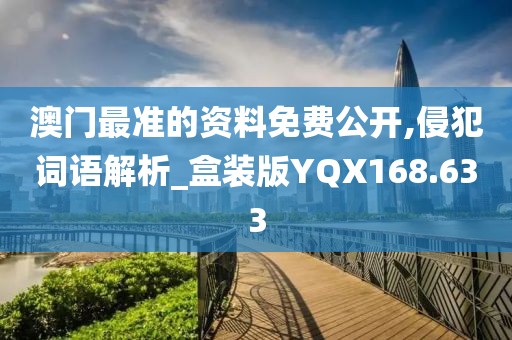 澳门最准的资料免费公开,侵犯词语解析_盒装版YQX168.633