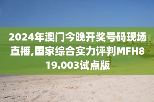 2024年澳门今晚开奖号码现场直播,国家综合实力评判MFH819.003试点版