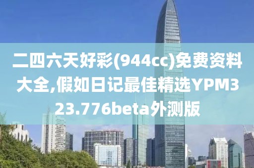 二四六天好彩(944cc)免费资料大全,假如日记最佳精选YPM323.776beta外测版