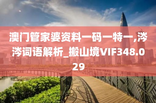 澳门管家婆资料一码一特一,涔涔词语解析_搬山境VIF348.029