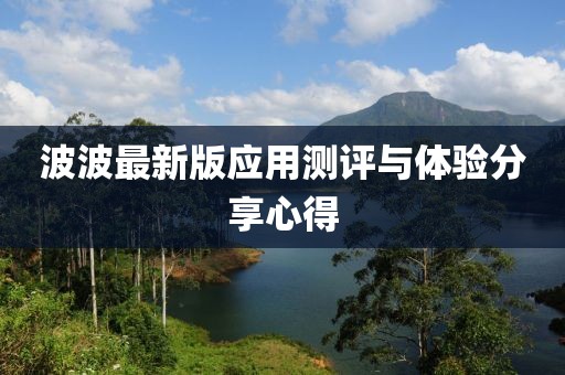 波波最新版应用测评与体验分享心得