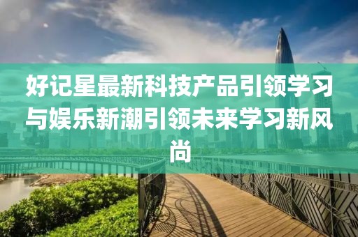 好记星最新科技产品引领学习与娱乐新潮引领未来学习新风尚