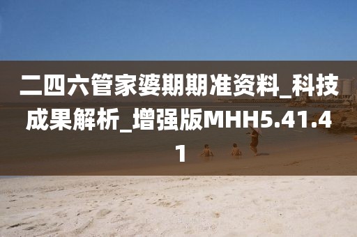 二四六管家婆期期准资料_科技成果解析_增强版MHH5.41.41